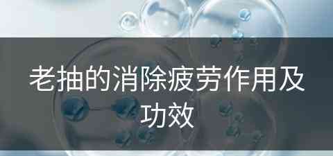 老抽的消除疲劳作用及功效